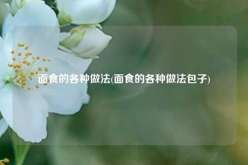 面食的各种做法(面食的各种做法包子)